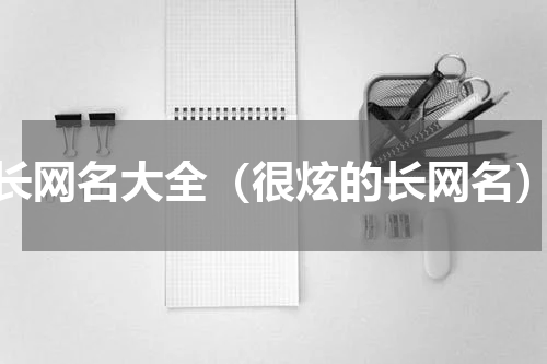 长网名大全（很炫的长网名）