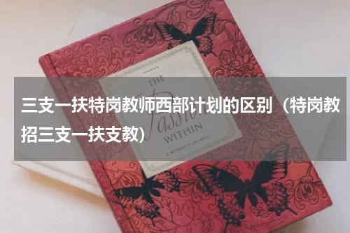 三支一扶特岗教师西部计划的区别（特岗教招三支一扶支教）