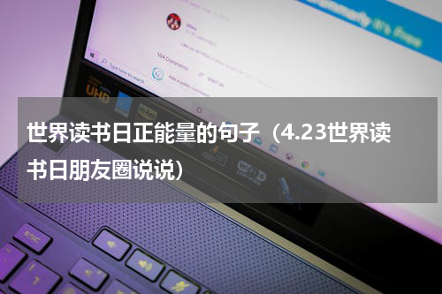 世界读书日正能量的句子（4.23世界读书日朋友圈说说）