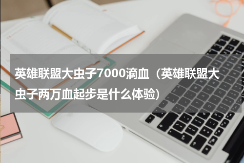 英雄联盟大虫子7000滴血（英雄联盟大虫子两万血起步是什么体验）