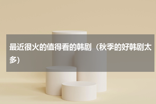 最近很火的值得看的韩剧（秋季的好韩剧太多）