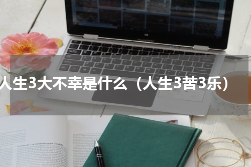 人生3大不幸是什么（人生3苦3乐）