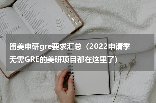 留美申研gre要求汇总（2022申请季无需GRE的美研项目都在这里了）