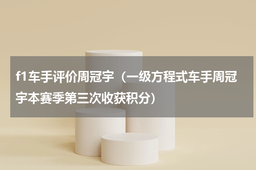 f1车手评价周冠宇（一级方程式车手周冠宇本赛季第三次收获积分）