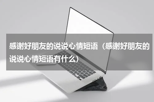 感谢好朋友的说说心情短语（感谢好朋友的说说心情短语有什么）