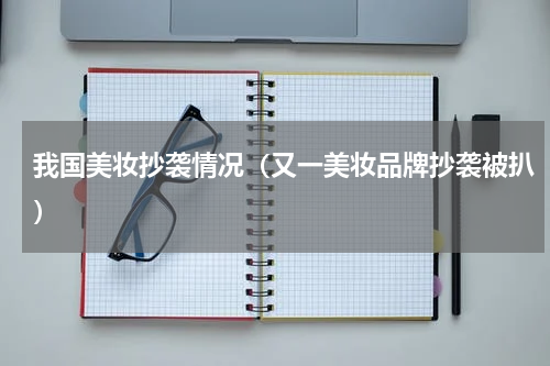 我国美妆抄袭情况（又一美妆品牌抄袭被扒）