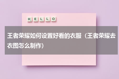 王者荣耀如何设置好看的衣服（王者荣耀去衣图怎么制作）
