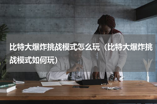 比特大爆炸挑战模式怎么玩（比特大爆炸挑战模式如何玩）