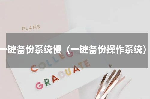 一键备份系统慢（一键备份操作系统）