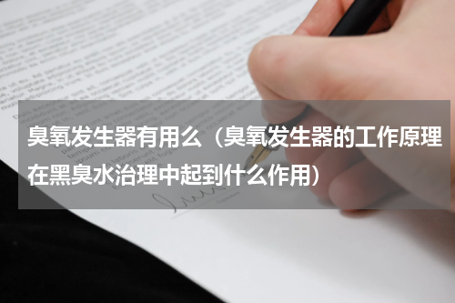 臭氧发生器有用么（臭氧发生器的工作原理在黑臭水治理中起到什么作用）