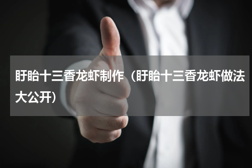 盱眙十三香龙虾制作（盱眙十三香龙虾做法大公开）