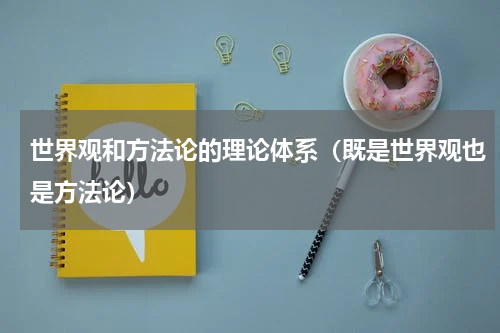 世界观和方法论的理论体系（既是世界观也是方法论）