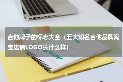 吉他牌子的标志大全（五大知名吉他品牌淘宝店铺LOGO长什么样）