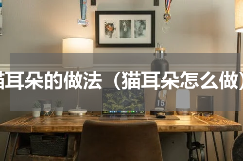 猫耳朵的做法（猫耳朵怎么做）