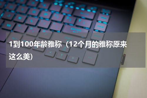 1到100年龄雅称（12个月的雅称原来这么美）