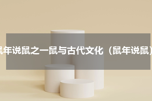 鼠年说鼠之一鼠与古代文化（鼠年说鼠）