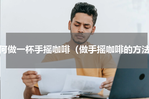 如何做一杯手摇咖啡（做手摇咖啡的方法）