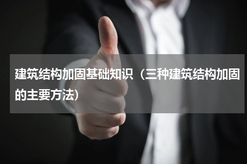 建筑结构加固基础知识（三种建筑结构加固的主要方法）