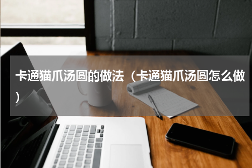 卡通猫爪汤圆的做法（卡通猫爪汤圆怎么做）