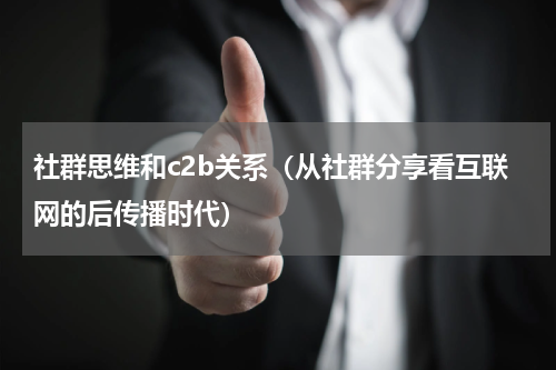 社群思维和c2b关系（从社群分享看互联网的后传播时代）
