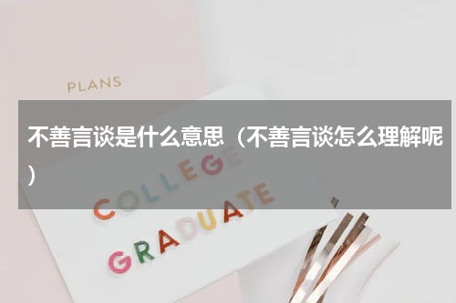 不善言谈是什么意思（不善言谈怎么理解呢）