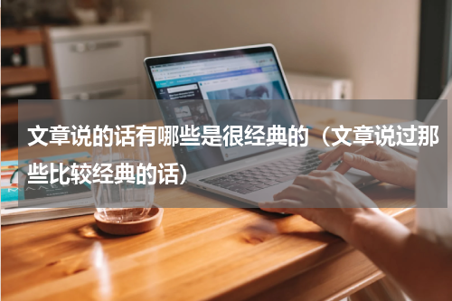 文章说的话有哪些是很经典的（文章说过那些比较经典的话）