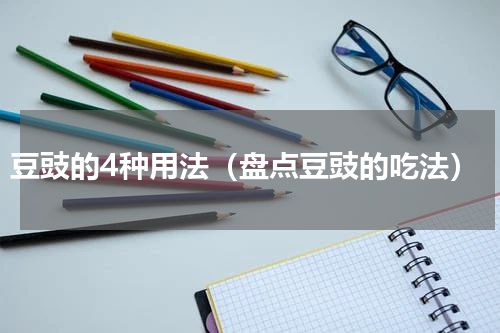 豆豉的4种用法（盘点豆豉的吃法）