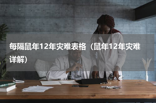 每隔鼠年12年灾难表格（鼠年12年灾难详解）