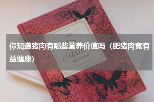 你知道猪肉有哪些营养价值吗（肥猪肉竟有益健康）