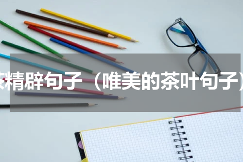 茶精辟句子（唯美的茶叶句子）