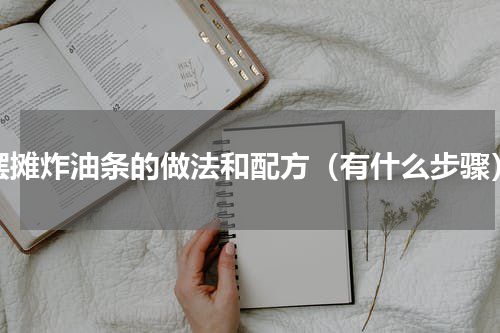 摆摊炸油条的做法和配方（有什么步骤）