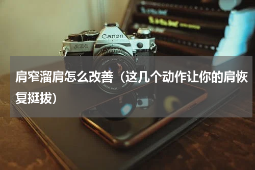 肩窄溜肩怎么改善（这几个动作让你的肩恢复挺拔）