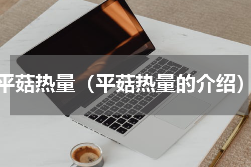 平菇热量（平菇热量的介绍）