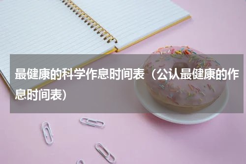 最健康的科学作息时间表（公认最健康的作息时间表）
