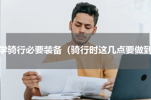 初学骑行必要装备（骑行时这几点要做到）