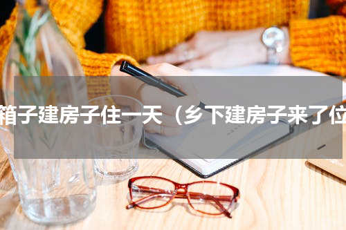 纸箱子建房子住一天（乡下建房子来了位）