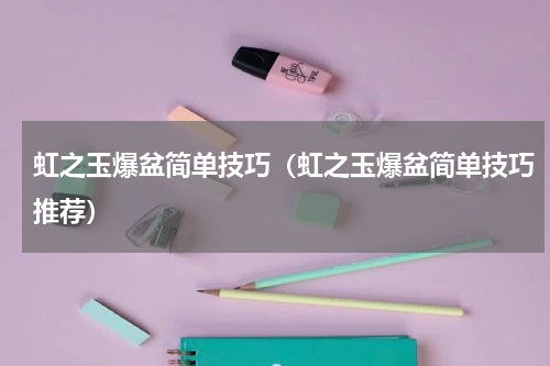 虹之玉爆盆简单技巧（虹之玉爆盆简单技巧推荐）