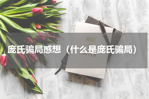 庞氏骗局感想（什么是庞氏骗局）