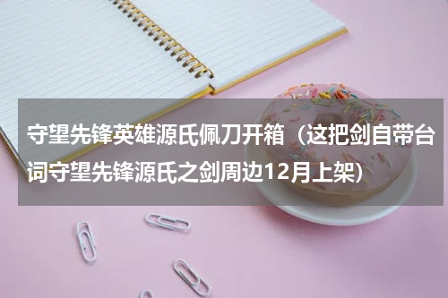 守望先锋英雄源氏佩刀开箱（这把剑自带台词守望先锋源氏之剑周边12月上架）