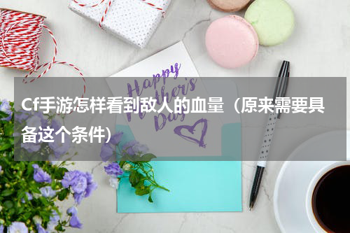 Cf手游怎样看到敌人的血量（原来需要具备这个条件）