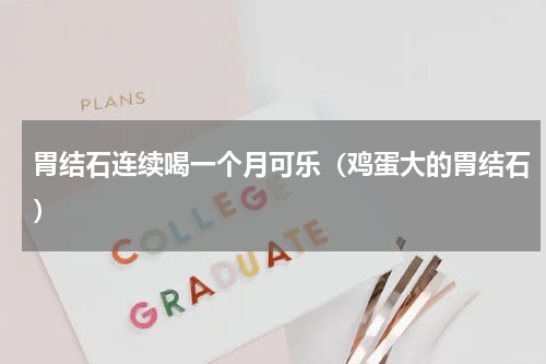 胃结石连续喝一个月可乐（鸡蛋大的胃结石）