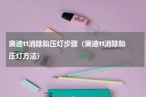 奥迪tt消除胎压灯步骤（奥迪tt消除胎压灯方法）