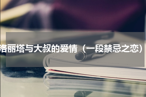 洛丽塔与大叔的爱情（一段禁忌之恋）