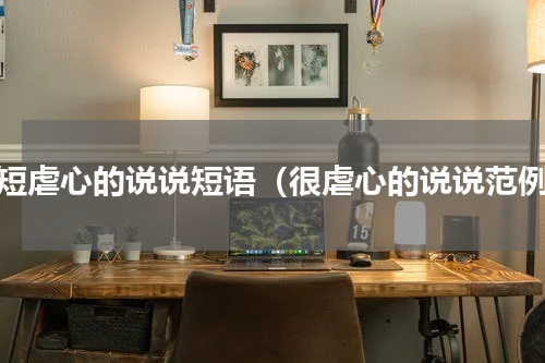 简短虐心的说说短语（很虐心的说说范例）