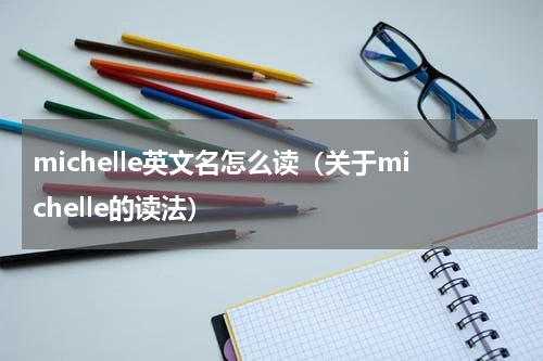 michelle英文名怎么读（关于michelle的读法）