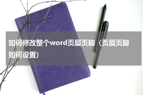 如何修改整个word页眉页脚（页眉页脚如何设置）