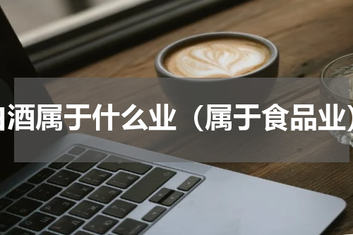白酒属于什么业（属于食品业）
