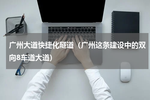 广州大道快捷化隧道（广州这条建设中的双向8车道大道）