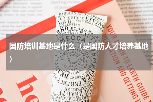 国防培训基地是什么（是国防人才培养基地）