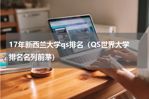 17年新西兰大学qs排名（QS世界大学排名名列前茅）